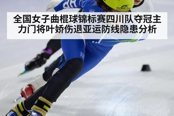 全国女子曲棍球锦标赛四川队夺冠主力门将叶娇伤退亚运防线隐患分析