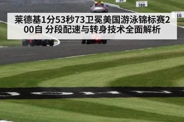 莱德基1分53秒73卫冕美国游泳锦标赛200自 分段配速与转身技术全面解析
