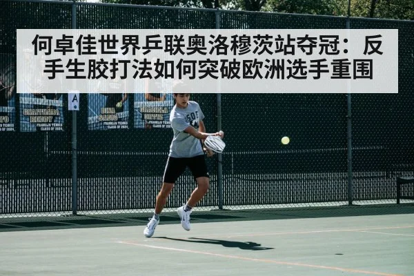 何卓佳世界乒联奥洛穆茨站夺冠：反手生胶打法如何突破欧洲选手重围