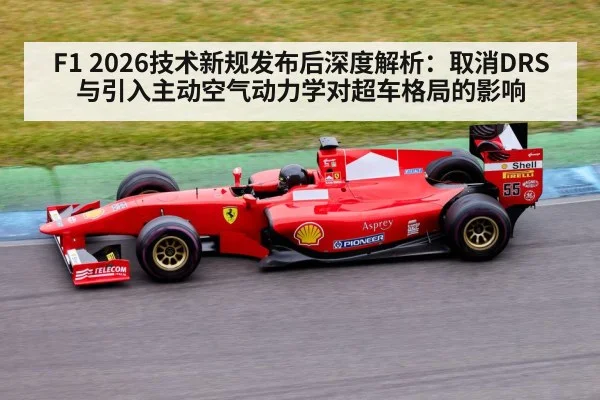F1 2026技术新规发布后深度解析：取消DRS与引入主动空气动力学对超车格局的影响