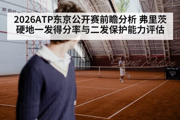 2026ATP东京公开赛前瞻分析 弗里茨硬地一发得分率与二发保护能力评估
