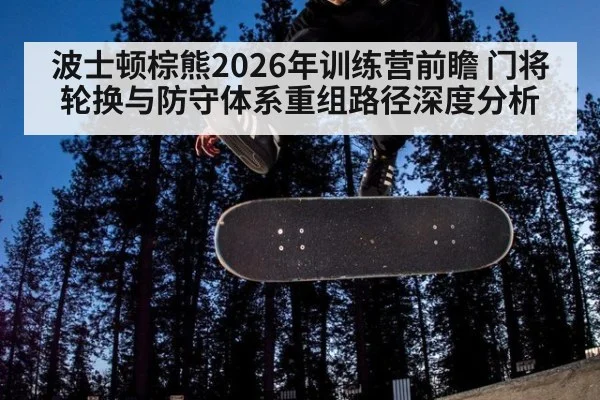 波士顿棕熊2026年训练营前瞻 门将轮换与防守体系重组路径深度分析
