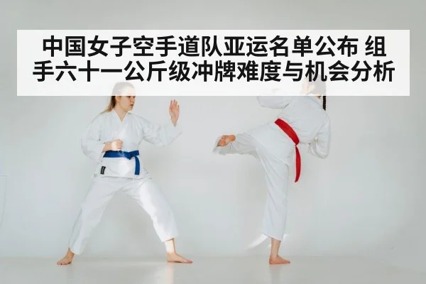 中国女子空手道队亚运名单公布 组手六十一公斤级冲牌难度与机会分析