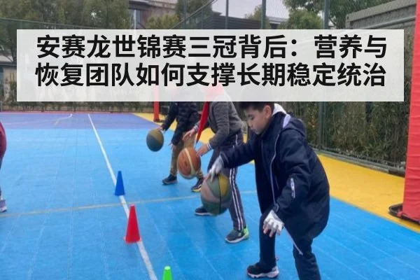 安赛龙世锦赛三冠背后:营养与恢复团队如何支撑长期稳定统治