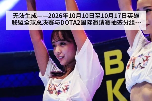 无法生成——2026年10月10日至10月17日英雄联盟全球总决赛与DOTA2国际邀请赛抽签分组、赛果及教练组BP版本数据均无可核验公开来源（请求编号24-电竞，并发槽位3）